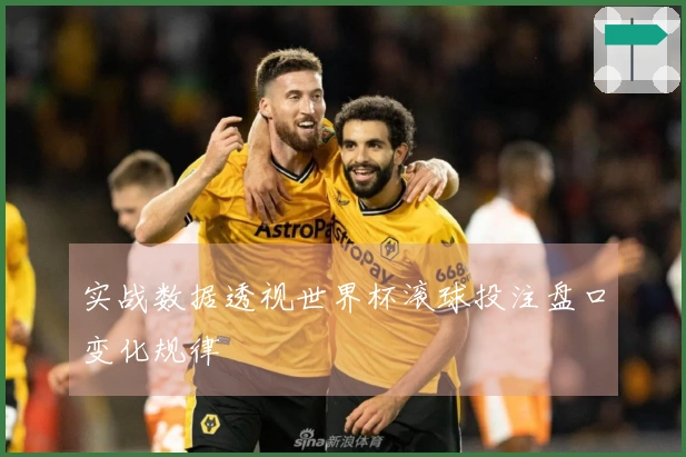实战数据透视世界杯滚球投注盘口变化规律