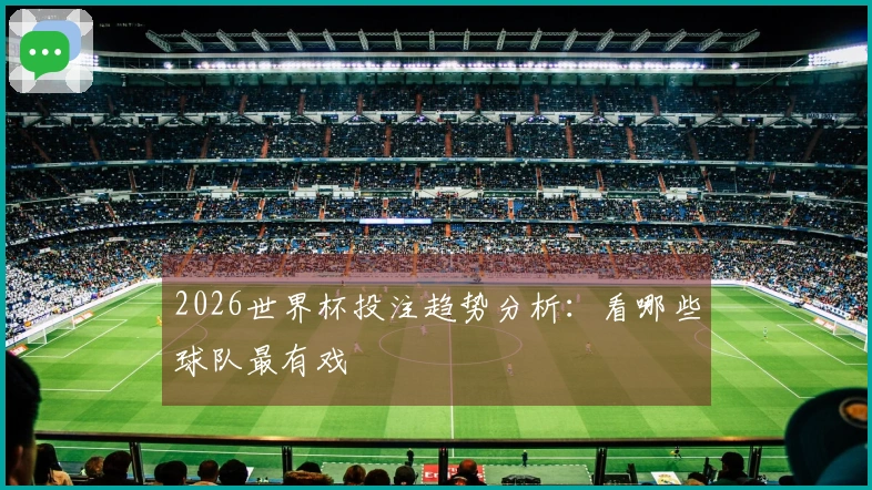 2026世界杯投注趋势分析：看哪些球队最有戏
