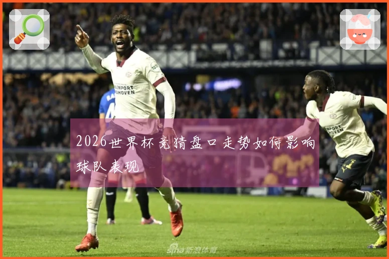 2026世界杯竞猜盘口走势如何影响球队表现