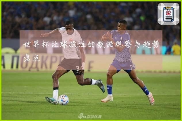 世界杯让球投注的数据观察与趋势盘点